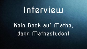 Interview - Kein Bock auf Mathe in der Schule, danach Mathestudent